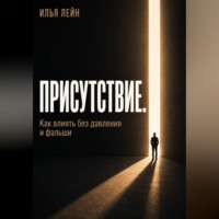 Илья Лейн. Присутствие. Как влиять без давления и фальши
