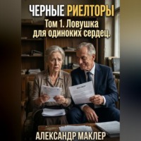 Александр Германович Маклер. Чёрные риелторы. Том 1. Ловушка для одиноких сердец