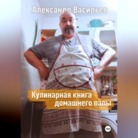 Александр Васильев. Кулинарная книга домашнего папы