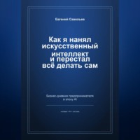 Евгений Александрович Савельев. Как я нанял искусственный интеллект и перестал всё делать сам