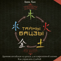 . Тайны Бацзы: древняя китайская мудрость для современной жизни. Как управлять судьбой