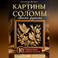 Александр Жучков. Картины из соломы своими руками. 10 пошаговых мастер-классов для детей и взрослых.