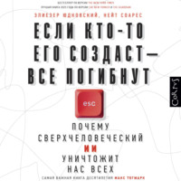 Элиезер Юдковский. Если кто-то его создаст – все погибнут. Почему сверхчеловеческий ИИ уничтожит нас всех