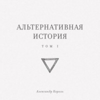Александр Король. Альтернативная история. Том I
