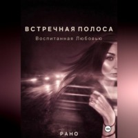  Рано. ВСТРЕЧНАЯ ПОЛОСА. Воспитанная Любовью.