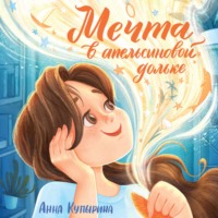 Анна Купырина. Мечта в апельсиновой дольке