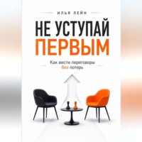 Илья Лейн. Не уступай первым. Как вести переговоры без потерь
