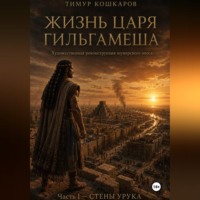 Тимур Абилгазиевич Кошкаров. Жизнь царя Гильгамеша. Художественная реконструкция шумерского эпоса. Часть 1. Стены Урука.