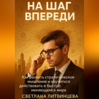 . На шаг впереди. Как развить стратегическое мышление и научиться действовать в быстро меняющемся мире