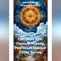 Изначальный Исходный Исток. Световые ИВК. Первый Период. Реальный Единый Поток Бытия.
