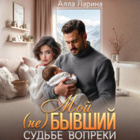 . Мой (не)бывший. Судьбе вопреки