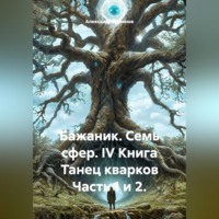 Александр Баженов. Бажаник. Семь сфер. IV Книга Танец кварков Часть 1 и 2.