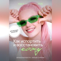 Ная Ч. Как испортить и восстановить кожу. Больше молодости – меньше старения