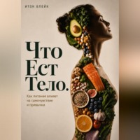Итон Блейк. Что есть тело. Как питание влияет на самочувствие и привычки