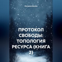 . ПРОТОКОЛ СВОБОДЫ: ТОПОЛОГИЯ РЕСУРСА (КНИГА 2)