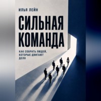 Илья Лейн. Сильная команда. Как собрать людей, которые двигают дело