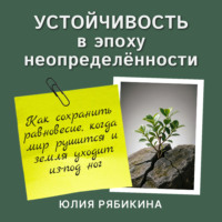 Юлия Рябикина. Устойчивость в эпоху неопределённости. Как сохранить равновесие, когда мир рушится и земля уходит из-под ног