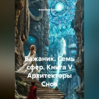 Александр Баженов. Бажаник. Семь сфер. Книга V Архитекторы Снов