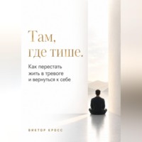 . Там, где тише. Как перестать жить в тревоге и вернуться к себе