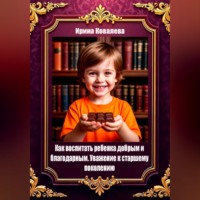 Ирина Ковалева. Как воспитать ребенка добрым и благодарным. Уважение к старшему поколению