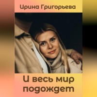 Ирина Григорьева. И весь мир подождет