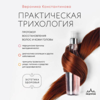 Вероника Константинова. Практическая трихология. Протокол восстановления волос и кожи головы