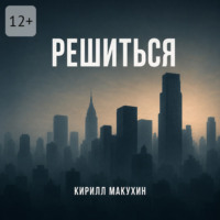 Кирилл Макухин. Решиться