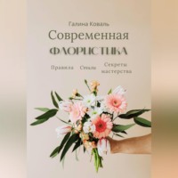 Галина Коваль. Современная флористика Правила. Стили. Секреты мастерства