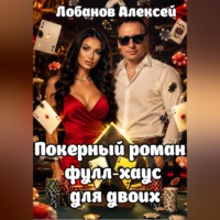 Алексей Лобанов. Покерный роман: фулл-хаус для двоих