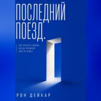 Рон Дейкар. Последний поезд. Как вернуть жизнь, когда прежней уже не будет