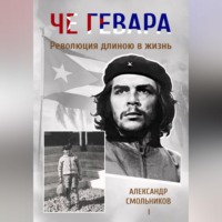. Че Гевара. Революция длиною в жизнь. Книга 1