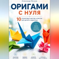 Александр Жучков. Оригами с нуля. 10 пошаговых мастер-классов для детей и взрослых.