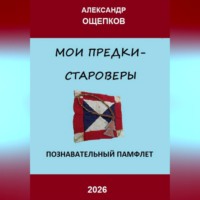 Александр Юрьевич Ощепков. МОИ ПРЕДКИ – СТАРОВЕРЫ