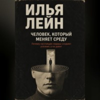 Илья Лейн. Человек, который меняет среду. Почему настоящие лидеры создают условия, а не давят
