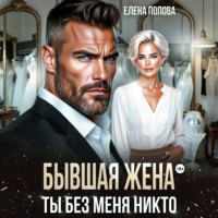 Елена Попова. Бывшая жена. Ты без меня никто