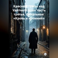 . Красный туман над Уайтчепелом» Часть третья, финальная: «Кровь и кремний»