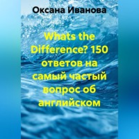 Оксана Вячеславовна Иванова. Whats the Difference? 150 ответов на самый частый вопрос об английском