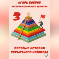 Игорь Бобров. Истории нескучного человека. Книга 3. Веселые истории серьезного человека