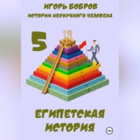 Игорь Бобров. Истории нескучного человека. Книга 5. Египетская история