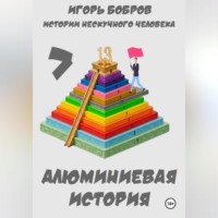 Игорь Бобров. Истории нескучного человека. Книга 7. Алюминиевая история