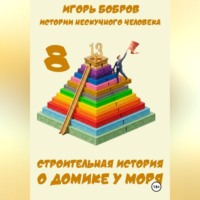 Игорь Бобров. Истории нескучного человека. Книга 8. Строительная история о домике у моря