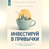 Адриан Нортвейл. Инвестируй в привычки. Как находить сильные компании раньше большинства