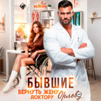 Лия Малинина. Бывшие. Вернуть жену доктору Орлову