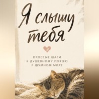 . Я слышу тебя. Простые шаги к душевному покою в шумном мире