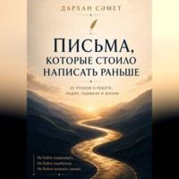 Сәметов Дархан. Письма, которые стоило написать раньше. 25 уроков о работе, людях, ошибках и жизни