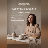 Тамара Смирнова. Архетипы в дизайне интерьера. Современное руководство  о том, как создать интерьер, превосходящий  ожидания