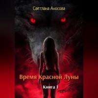 Светлана Аносова. Время Красной Луны. Книга 1