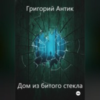 Григорий Антик. Дом из битого стекла