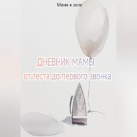 Мама в деле. Дневник мамы: от теста до первого звонка