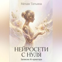 Татьяна Механ. Нейросети с нуля. Записки Ai - креатора.